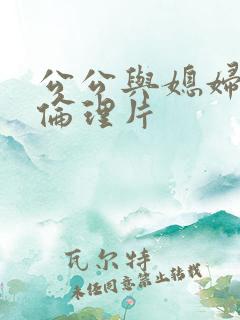 公公与媳妇日本伦理片