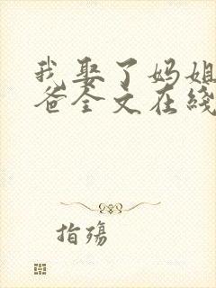 我娶了妈姐嫁了爸全文在线阅读