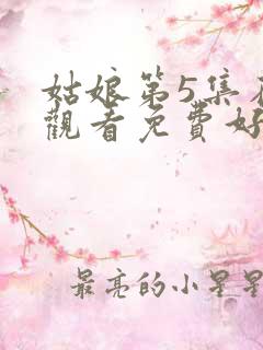 姑娘第5集在线观看免费好剧