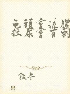 龟头会流脓而且拉尿会有刺痛感