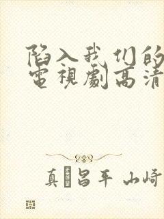 陷入我们的热恋电视剧高清免费观看全集