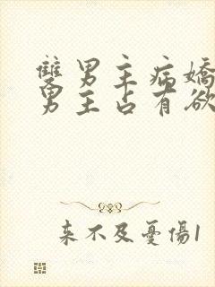 双男主病娇小说男主占有欲很强