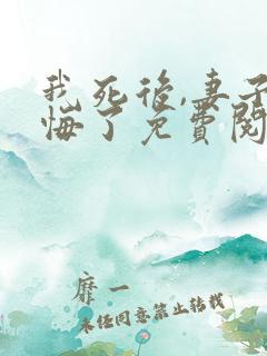 我死后,妻子后悔了免费阅读