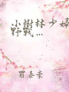 小树林少妇野外野战…