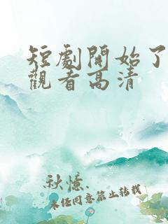 短剧开始了在线观看高清