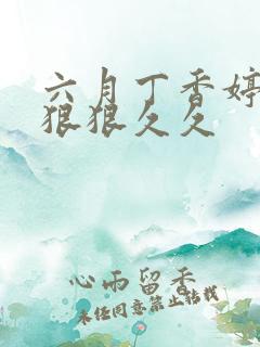 六月丁香婷婷色狠狠久久
