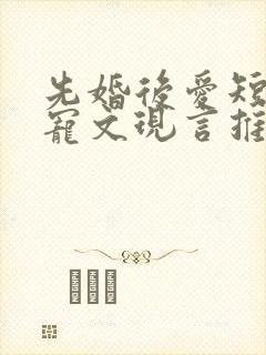 先婚后爱短篇甜宠文现言推荐