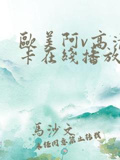 欧美阿v高清不卡在线播放