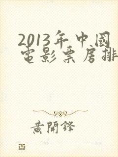 2013年中国电影票房排行榜前十名 2013年中国电影票房排行榜前十名