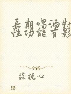 长期喝酒对男人性功能有影响吗