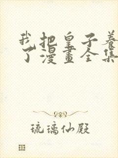 我把皇子养黑化了漫画全集