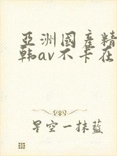 亚洲国产精品日韩av不卡在线