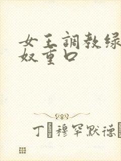 女王调教绿帽龟奴重口