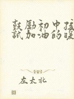 鼓励初中孩子考试加油的暖心话