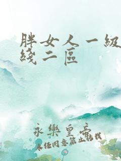 胖女人一级片在线二区