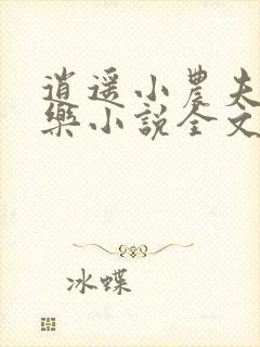 逍遥小农夫马小乐小说全文阅 逍遥小农夫马小乐小说全文阅