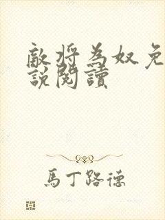 敌将为奴免费小说阅读 敌将为奴免费小说阅读