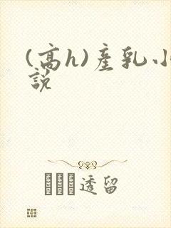 (高h)产乳小说