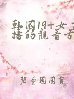 韩国19+女主播的观看方式