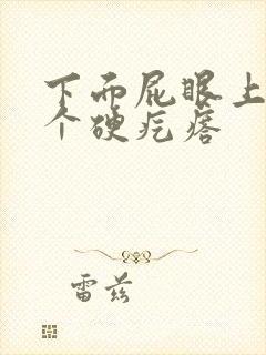 下面屁眼上长了个硬疙瘩