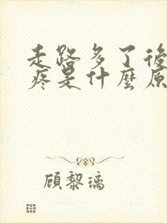 走路多了后脚跟疼是什么原因