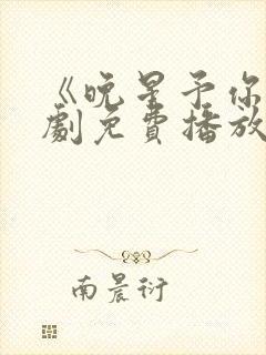 《晚星予你》短剧免费播放