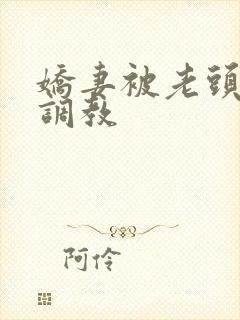 娇妻被老头入珠调教