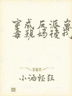 穿成反派崽的恶毒亲妈后我红了