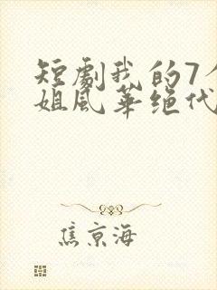 短剧我的7个师姐风华绝代完整版简介