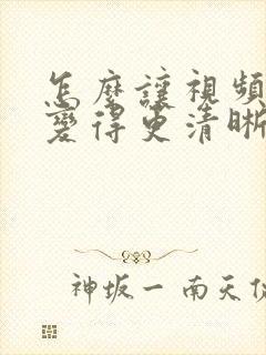 怎么让视频画质变得更清晰