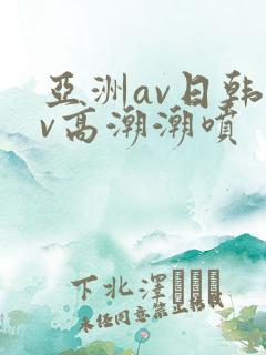 亚洲av日韩av高潮潮喷