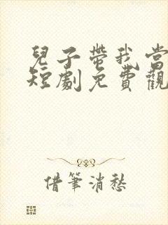 儿子带我当大佬短剧免费观看