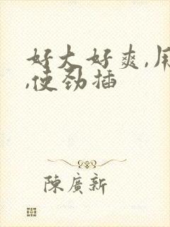 好大好爽,用力,使劲插