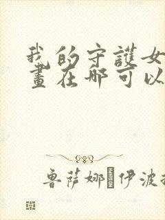我的守护女友漫画在哪可以免费看