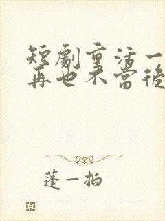 短剧重活一世我再也不当后爸全集 短剧重活一世我再也不当后爸全集