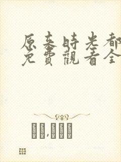 原来时光都记得免费观看全集