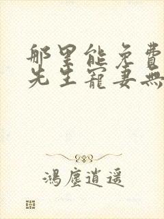 那里能免费看傅先生宠妻无度短剧