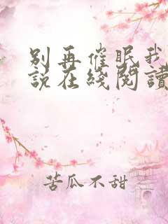 别再催眠我了小说在线阅读
