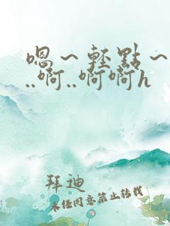 嗯～轻点～嗯嗯..啊..啊啊h