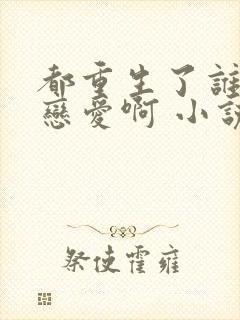 都重生了谁还谈恋爱啊 小说