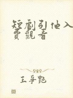 短剧引他入局免费观看 短剧引他入局免费观看
