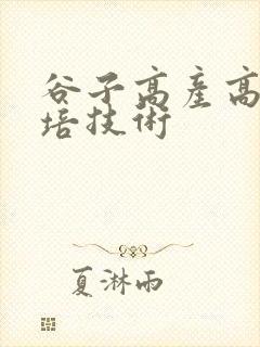 谷子高产高效栽培技术