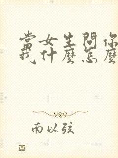 当女生问你喜欢我什么怎么回答