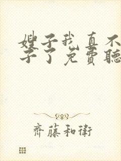 嫂子我真不是傻子了免费听书 嫂子我真不是傻子了免费听书