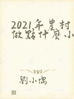 2021年农村做点什么小本生意赚钱