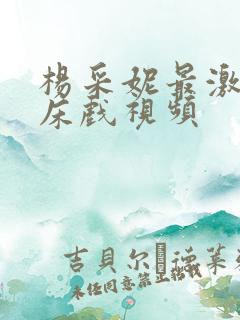 杨采妮最激烈的床戏视频