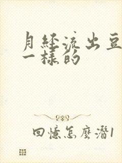 月经流出豆腐渣一样的 月经流出豆腐渣一样的