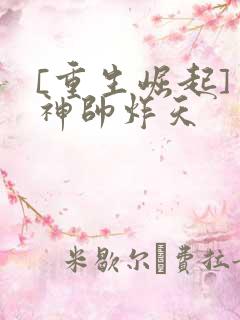 [重生崛起]男神帅炸天