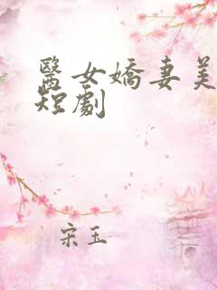 医女娇妻美又飒短剧