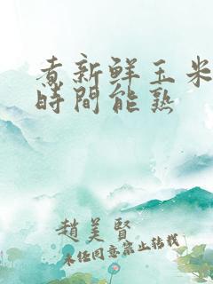 煮新鲜玉米多长时间能熟